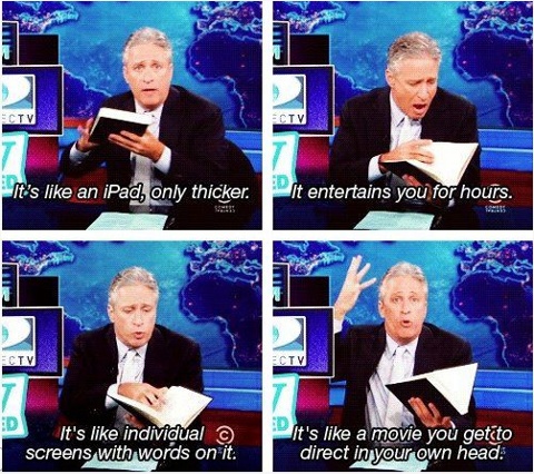 Jon Stewart Book Meme. "It's like an iPad, only thicker...It entertains you for hours...It's like individual screens with words on it...It's like a movie you get to direct in your own head."